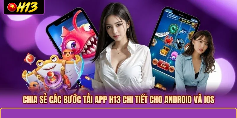 Chia sẻ các bước tải app H13 chi tiết cho Android và iOS