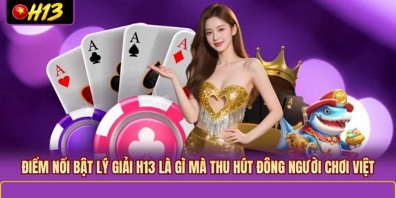 Điểm nổi bật lý giải H13 là gì mà thu hút đông người chơi Việt