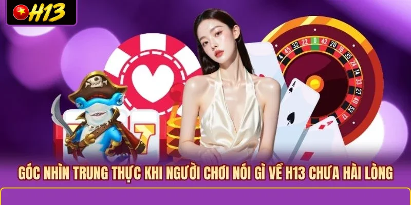 Góc nhìn trung thực khi người chơi nói gì về H13 chưa hài lòng