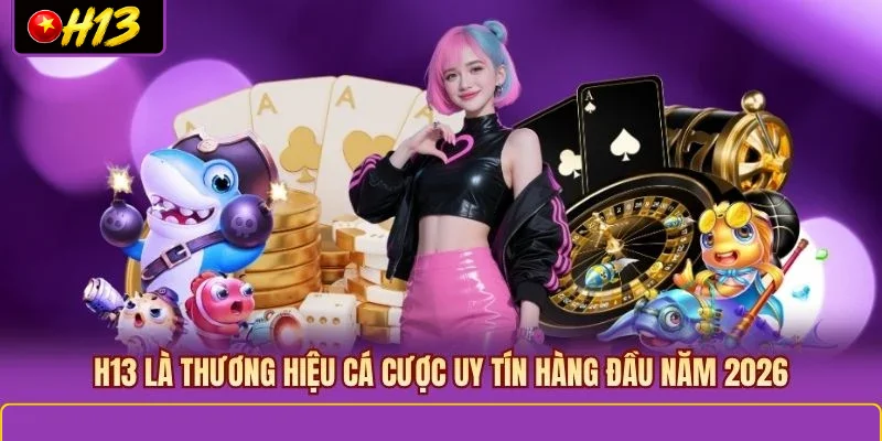 H13 là thương hiệu cá cược uy tín hàng đầu năm 2026