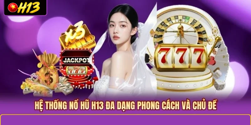 Hệ thống Nổ Hũ H13 đa dạng phong cách và chủ đề