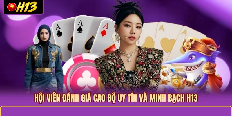 Hội viên đánh giá cao độ uy tín và minh bạch H13