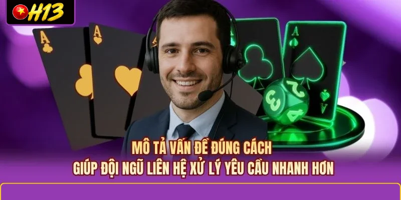 Mô tả vấn đề đúng cách giúp đội ngũ liên hệ xử lý yêu cầu nhanh hơn