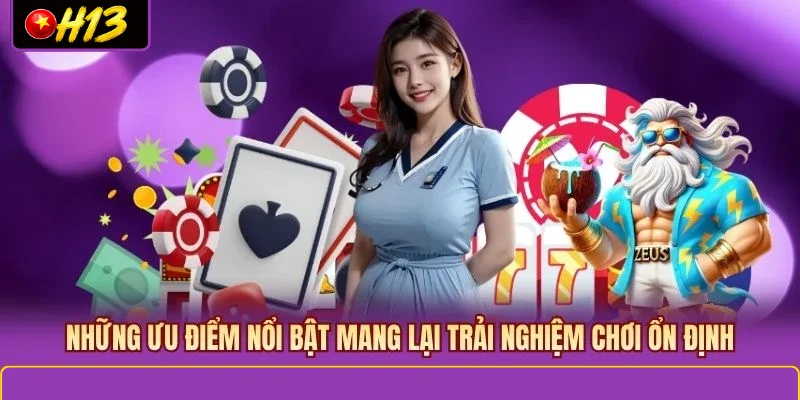 Những ưu điểm nổi bật mang lại trải nghiệm chơi ổn định