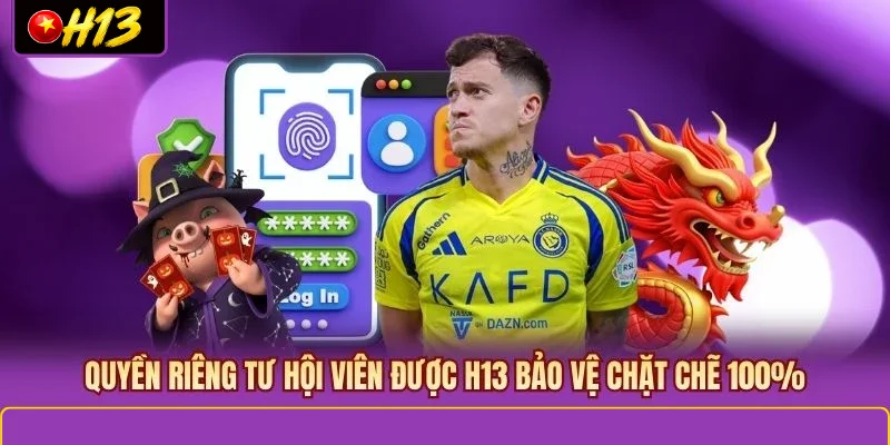 Quyền riêng tư hội viên được H13 bảo vệ chặt chẽ 100%