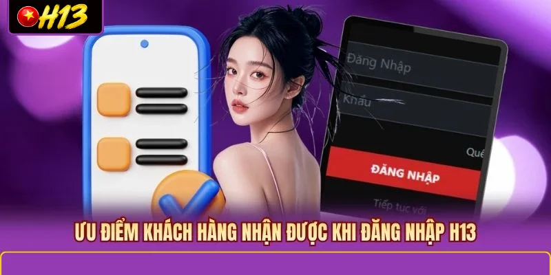 Ưu điểm khách hàng nhận được khi đăng nhập H13