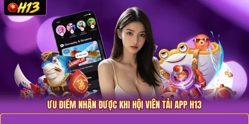 Ưu điểm nhận được khi hội viên tải app H13